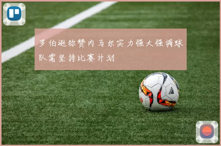 罗伯逊称赞内马尔实力强大强调球队需坚持比赛计划