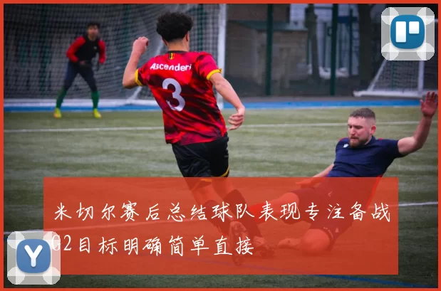 米切尔赛后总结球队表现专注备战G2目标明确简单直接