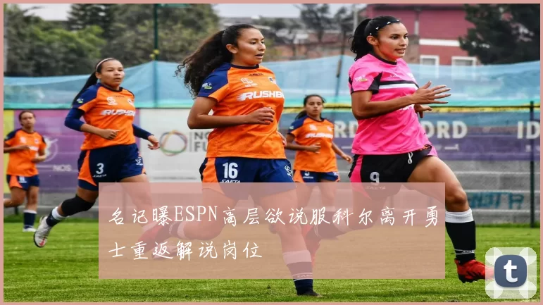 名记曝ESPN高层欲说服科尔离开勇士重返解说岗位