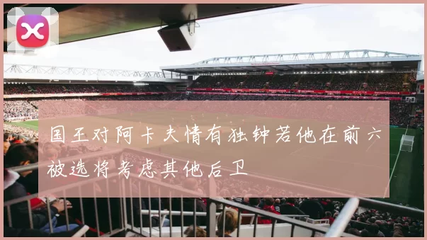 国王对阿卡夫情有独钟若他在前六被选将考虑其他后卫