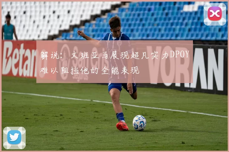解说：文班亚马展现超凡实力DPOY难以阻挡他的全能表现