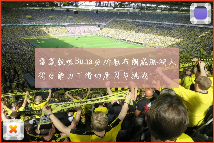雷霆教练Buha分析勒布朗威胁湖人得分能力下滑的原因与挑战